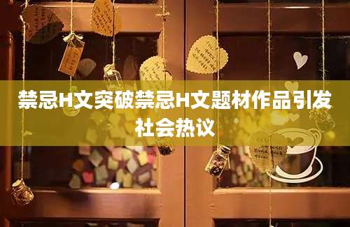 禁忌H文突破禁忌H文题材作品引发社会热议