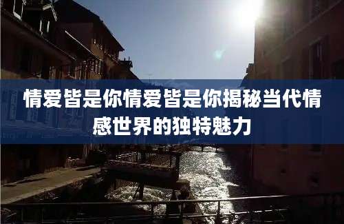 情爱皆是你情爱皆是你揭秘当代情感世界的独特魅力