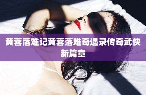 黄蓉落难记黄蓉落难奇遇录传奇武侠新篇章