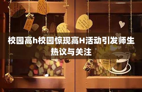 校园高h校园惊现高H活动引发师生热议与关注