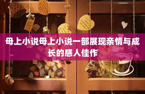 母上小说母上小说一部展现亲情与成长的感人佳作