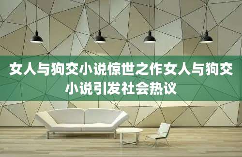 女人与狗交小说惊世之作女人与狗交小说引发社会热议