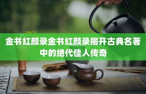 金书红颜录金书红颜录揭开古典名著中的绝代佳人传奇