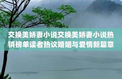 交换美娇妻小说交换美娇妻小说热销榜单读者热议婚姻与爱情新篇章