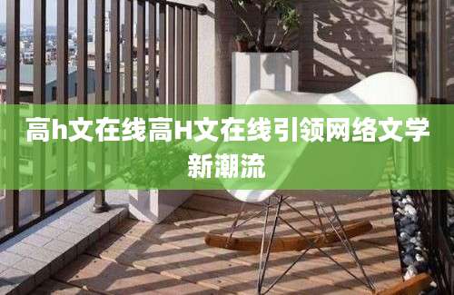 高h文在线高H文在线引领网络文学新潮流