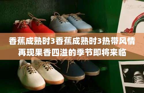香蕉成熟时3香蕉成熟时3热带风情再现果香四溢的季节即将来临