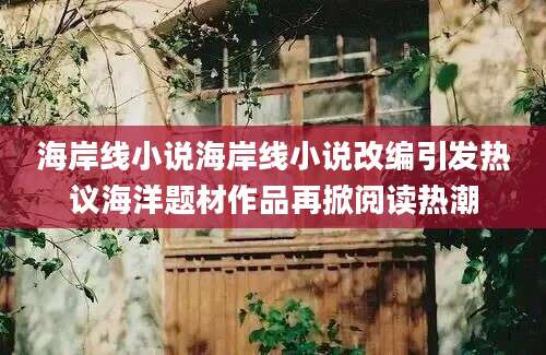 海岸线小说海岸线小说改编引发热议海洋题材作品再掀阅读热潮