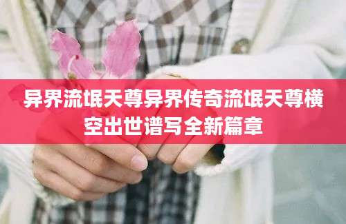 异界流氓天尊异界传奇流氓天尊横空出世谱写全新篇章