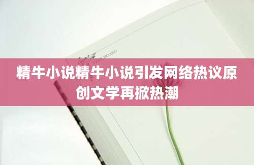 精牛小说精牛小说引发网络热议原创文学再掀热潮