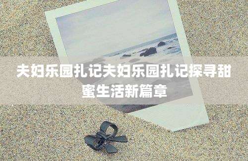 夫妇乐园扎记夫妇乐园扎记探寻甜蜜生活新篇章