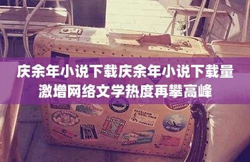庆余年小说下载庆余年小说下载量激增网络文学热度再攀高峰