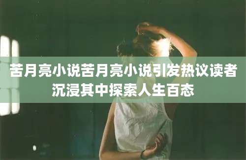 苦月亮小说苦月亮小说引发热议读者沉浸其中探索人生百态
