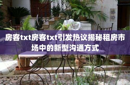 房客txt房客txt引发热议揭秘租房市场中的新型沟通方式