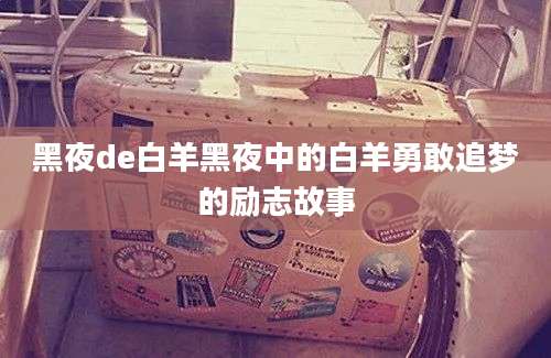 黑夜de白羊黑夜中的白羊勇敢追梦的励志故事