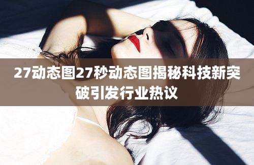 27动态图27秒动态图揭秘科技新突破引发行业热议