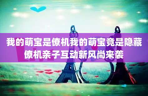 我的萌宝是僚机我的萌宝竟是隐藏僚机亲子互动新风尚来袭