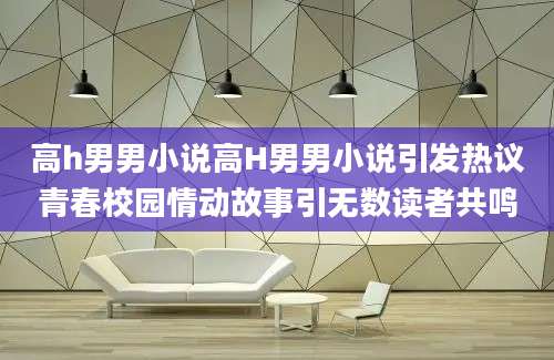 高h男男小说高H男男小说引发热议青春校园情动故事引无数读者共鸣