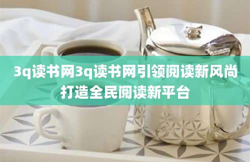 3q读书网3q读书网引领阅读新风尚打造全民阅读新平台