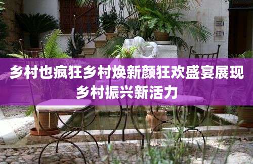 乡村也疯狂乡村焕新颜狂欢盛宴展现乡村振兴新活力