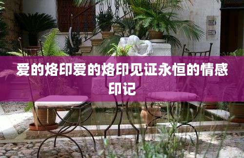 爱的烙印爱的烙印见证永恒的情感印记