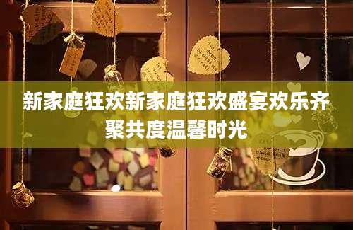 新家庭狂欢新家庭狂欢盛宴欢乐齐聚共度温馨时光