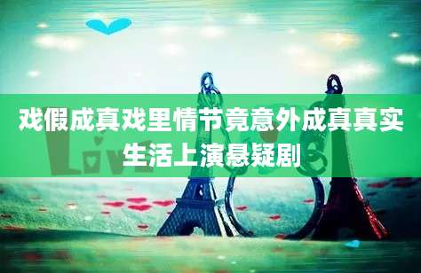 戏假成真戏里情节竟意外成真真实生活上演悬疑剧