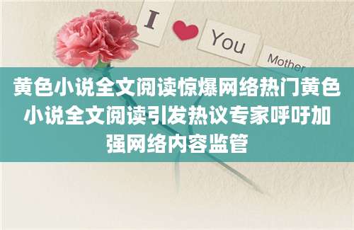 黄色小说全文阅读惊爆网络热门黄色小说全文阅读引发热议专家呼吁加强网络内容监管