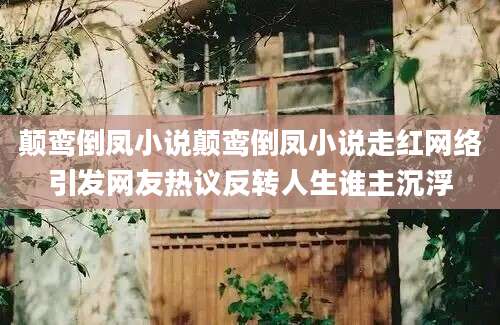 颠鸾倒凤小说颠鸾倒凤小说走红网络引发网友热议反转人生谁主沉浮
