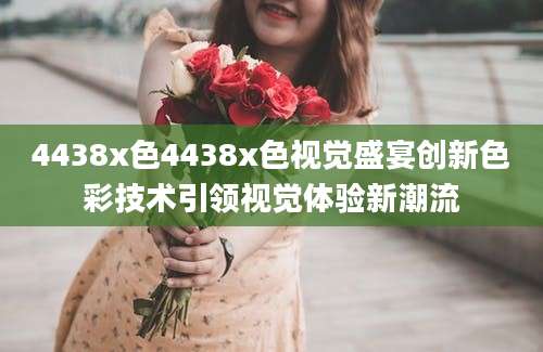4438x色4438x色视觉盛宴创新色彩技术引领视觉体验新潮流