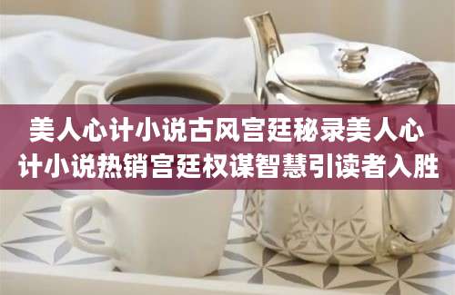 美人心计小说古风宫廷秘录美人心计小说热销宫廷权谋智慧引读者入胜