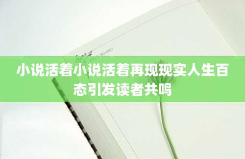 小说活着小说活着再现现实人生百态引发读者共鸣