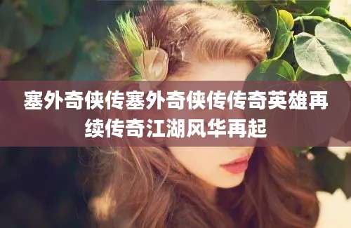 塞外奇侠传塞外奇侠传传奇英雄再续传奇江湖风华再起
