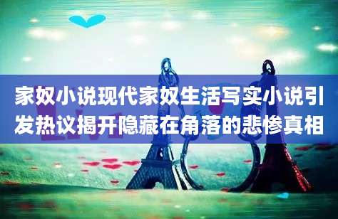 家奴小说现代家奴生活写实小说引发热议揭开隐藏在角落的悲惨真相