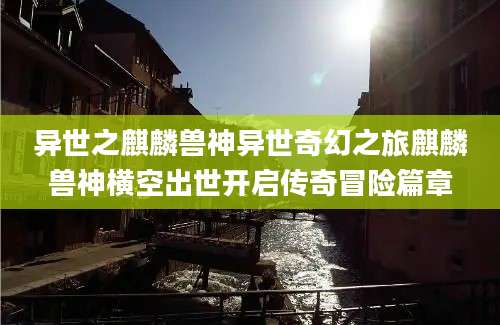 异世之麒麟兽神异世奇幻之旅麒麟兽神横空出世开启传奇冒险篇章