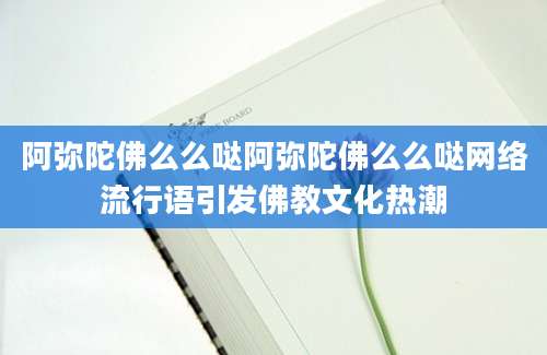 阿弥陀佛么么哒阿弥陀佛么么哒网络流行语引发佛教文化热潮