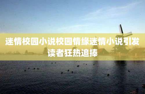 迷情校园小说校园情缘迷情小说引发读者狂热追捧