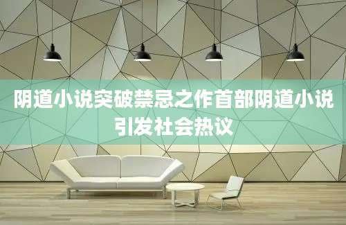 阴道小说突破禁忌之作首部阴道小说引发社会热议
