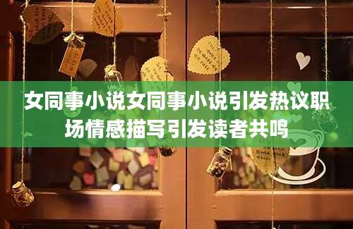 女同事小说女同事小说引发热议职场情感描写引发读者共鸣