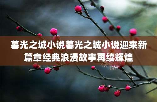 暮光之城小说暮光之城小说迎来新篇章经典浪漫故事再续辉煌
