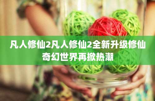 凡人修仙2凡人修仙2全新升级修仙奇幻世界再掀热潮