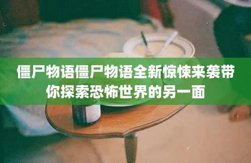 僵尸物语僵尸物语全新惊悚来袭带你探索恐怖世界的另一面