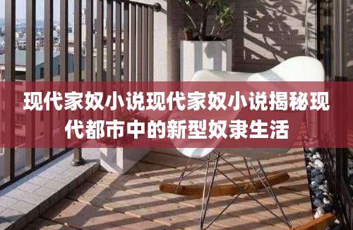 现代家奴小说现代家奴小说揭秘现代都市中的新型奴隶生活