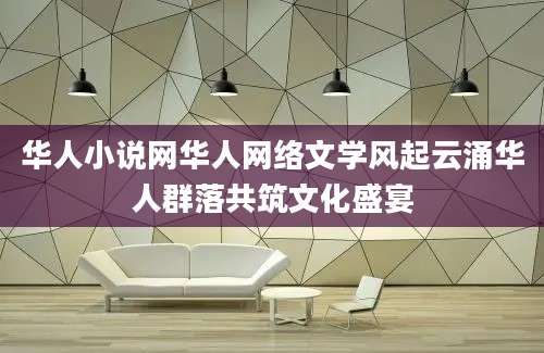 华人小说网华人网络文学风起云涌华人群落共筑文化盛宴