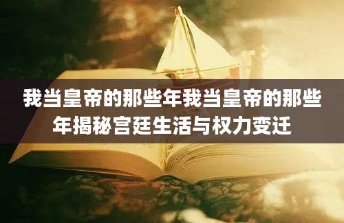 我当皇帝的那些年我当皇帝的那些年揭秘宫廷生活与权力变迁