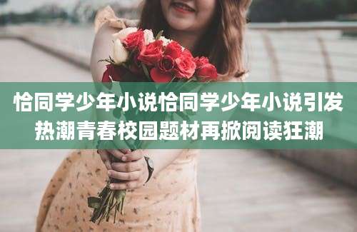 恰同学少年小说恰同学少年小说引发热潮青春校园题材再掀阅读狂潮