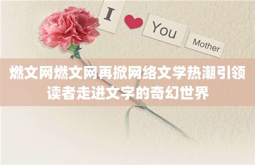 燃文网燃文网再掀网络文学热潮引领读者走进文字的奇幻世界