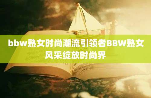 bbw熟女时尚潮流引领者BBW熟女风采绽放时尚界