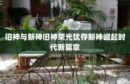 旧神与新神旧神荣光犹存新神崛起时代新篇章