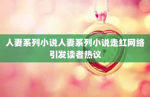人妻系列小说人妻系列小说走红网络引发读者热议