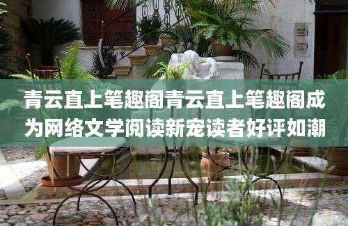 青云直上笔趣阁青云直上笔趣阁成为网络文学阅读新宠读者好评如潮